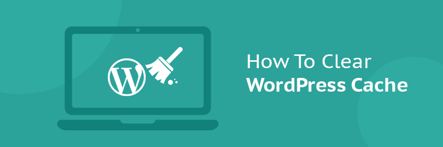 How to Clear WordPress Cache: Six Simple Methods
